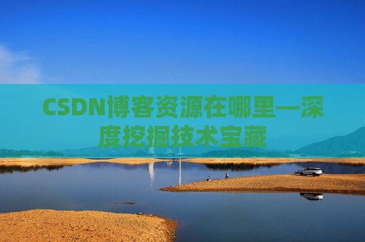 CSDN博客资源在哪里—深度挖掘技术宝藏