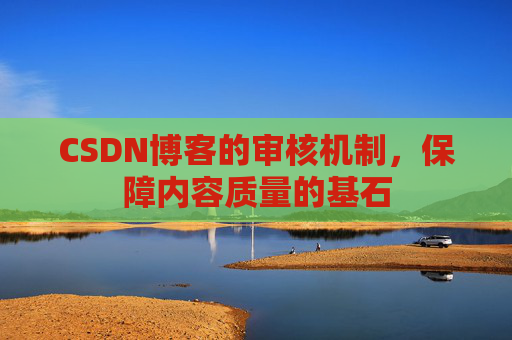 CSDN博客的审核机制，保障内容质量的基石